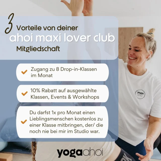 ✨ Sei ein Teil von yoga ahoi ✨

Hey Yoga Lover, wie wär’s mit einer Mitgliedschaft in meinem Studio um deine Yoga Experience ganz unbeschwert genießen zu können? 🧘🏼‍♀️

Als Mitglied profitierst du nicht nur von exklusiven Rabatten auf Kurse und Workshops, sondern auch von einer Vielzahl an Angeboten, die dein Yoga-Erlebnis bereichern. Du hast Zugang zu einer breiten Palette von Klassen, die von sanftem Hatha-Yoga bis hin zu dynamischem Vinyasa und zahlreichen Fitnesskursen reichen, und kannst so deiner Passion freien Lauf lassen. 

Nutze die Möglichkeit, Körper und Geist in Einklang zu bringen und finde deine innere Balance oder power dich so richtig bei unseren Workouts aus – mit einer Mitgliedschaft  bei yoga ahoi investierst du in dein Wohlbefinden und deine persönliche Entwicklung. 
Komm vorbei und werd ein Teil unserer Community.

AHOI MAXI LOVER CLUB
99 € / Monat 
Zugang zu 8 Drop-in-Klassen deiner Wahl 

Hier geht’s zu deiner Mitgliedschaft 👉 https://yogaahoi.com/shop/

Ich freu mich auf dich 🩵
Nina

#yoga #yogastudio #mitgliedschaft #membership #members #yogalover #yogalove #beapartofit #celle #wietze #hambühren #winsenaller #yogaahoi